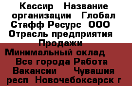 Кассир › Название организации ­ Глобал Стафф Ресурс, ООО › Отрасль предприятия ­ Продажи › Минимальный оклад ­ 1 - Все города Работа » Вакансии   . Чувашия респ.,Новочебоксарск г.